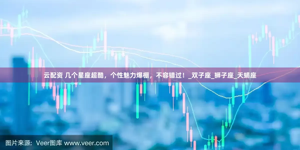 云配资 几个星座超酷，个性魅力爆棚，不容错过！_双子座_狮子座_天蝎座