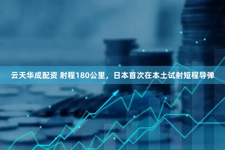 云天华成配资 射程180公里，日本首次在本土试射短程导弹