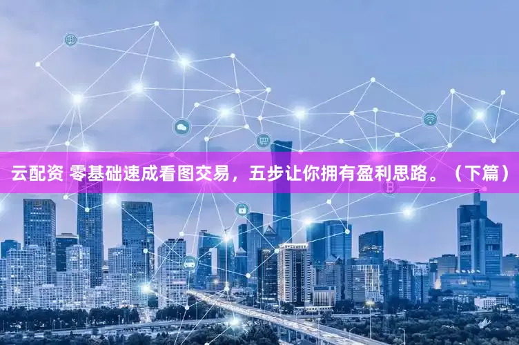 云配资 零基础速成看图交易，五步让你拥有盈利思路。（下篇）