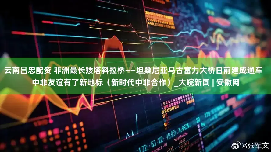云南吕忠配资 非洲最长矮塔斜拉桥——坦桑尼亚马古富力大桥日前建成通车  中非友谊有了新地标（新时代中非合作）_大皖新闻 | 安徽网