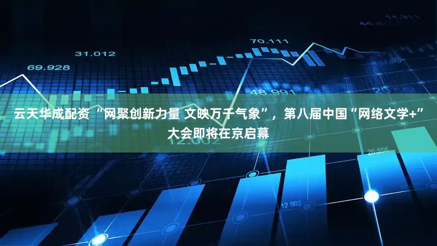 云天华成配资 “网聚创新力量 文映万千气象”，第八届中国“网络文学+”大会即将在京启幕