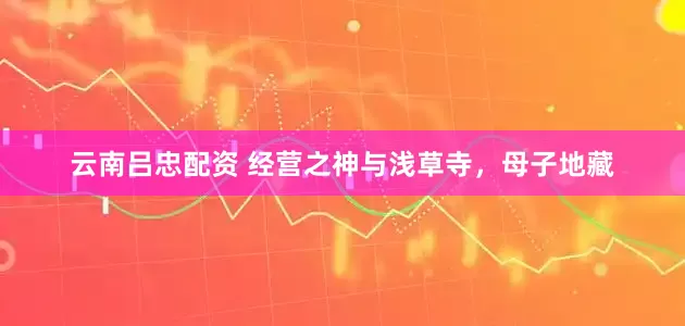 云南吕忠配资 经营之神与浅草寺，母子地藏