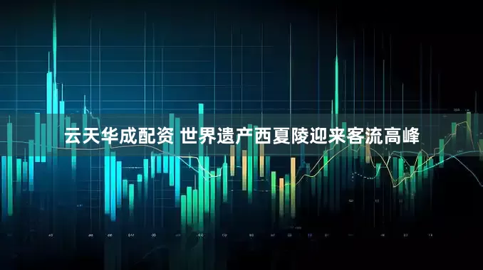 云天华成配资 世界遗产西夏陵迎来客流高峰
