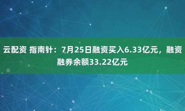 云配资 指南针：7月25日融资买入6.33亿元，融资融券余额33.22亿元