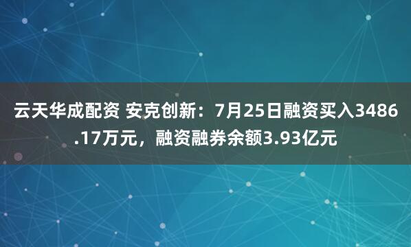 云天华成配资 安克创新：7月25日融资买入3486.17万元，融资融券余额3.93亿元