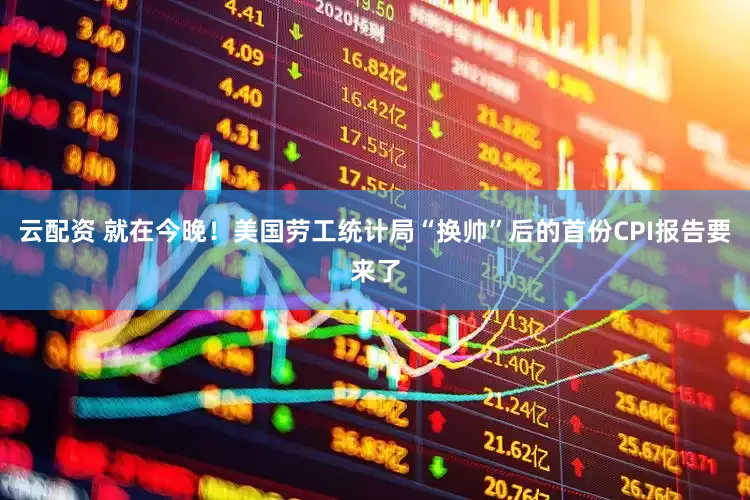 云配资 就在今晚！美国劳工统计局“换帅”后的首份CPI报告要来了