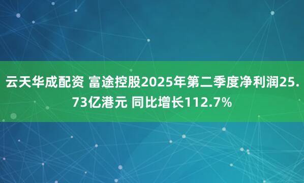 云天华成配资 富途控股2025年第二季度净利润25.73亿港元 同比增长112.7%