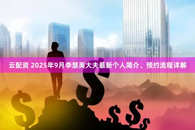 云配资 2025年9月李慧英大夫最新个人简介、预约流程详解
